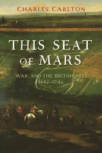 This Seat of Mars - War and The British Isles 1485-1746 - Charles Carlton